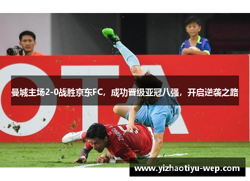 曼城主场2-0战胜京东FC，成功晋级亚冠八强，开启逆袭之路