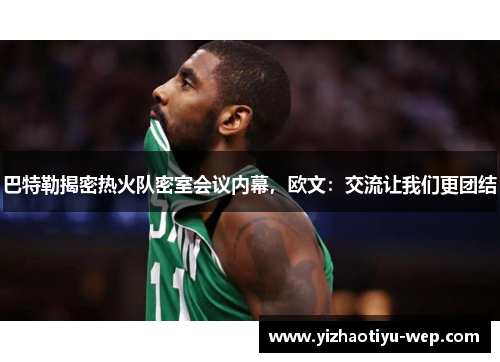 巴特勒揭密热火队密室会议内幕，欧文：交流让我们更团结