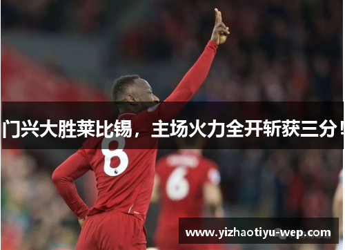 门兴大胜莱比锡，主场火力全开斩获三分！