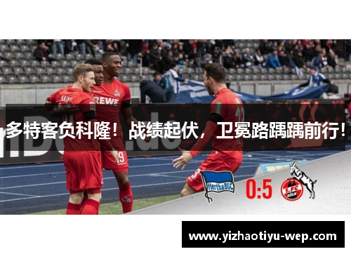 多特客负科隆！战绩起伏，卫冕路踽踽前行！