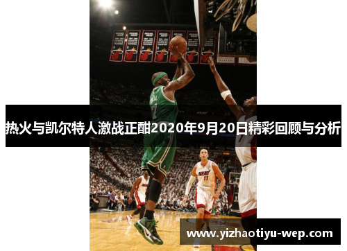 热火与凯尔特人激战正酣2020年9月20日精彩回顾与分析