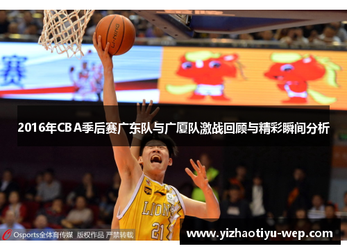 2016年CBA季后赛广东队与广厦队激战回顾与精彩瞬间分析