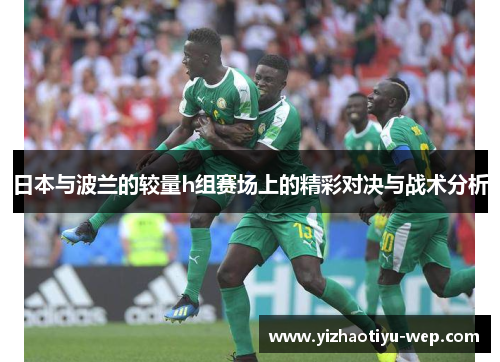 日本与波兰的较量h组赛场上的精彩对决与战术分析